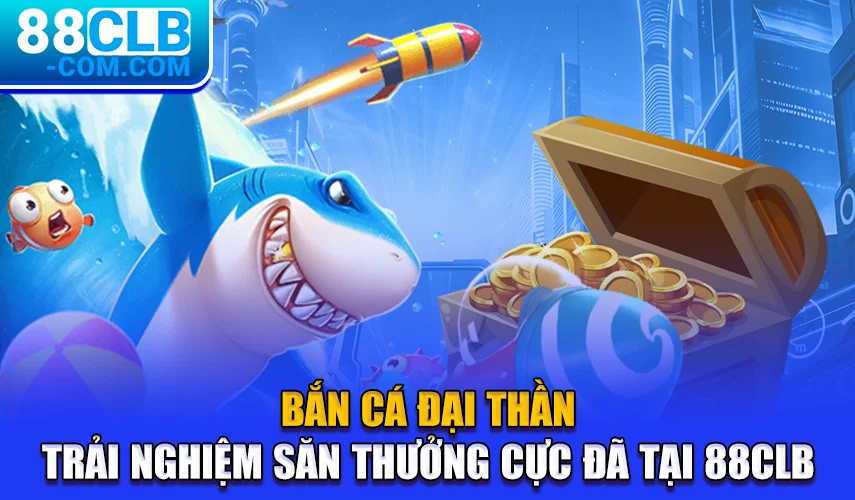 ban-ca-dai-than-trai-nghiem-san-thuong-cuc-da-tai-88clb