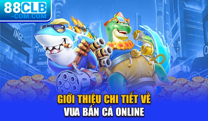 Giới thiệu chi tiết về vua bắn cá online