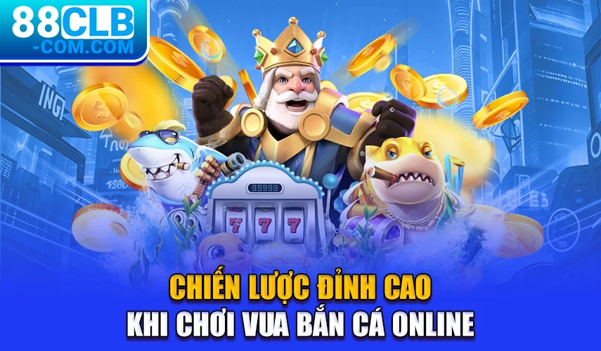 Chiến lược đỉnh cao khi chơi vua bắn cá online