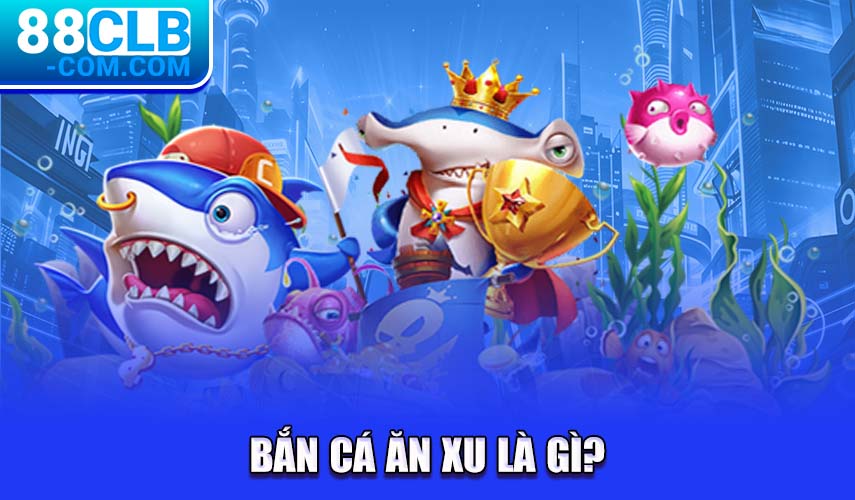 Bắn cá ăn xu​ là gì?