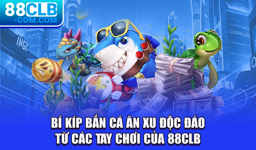 Bí kíp bắn cá ăn xu độc đáo từ các tay chơi của 88CLB