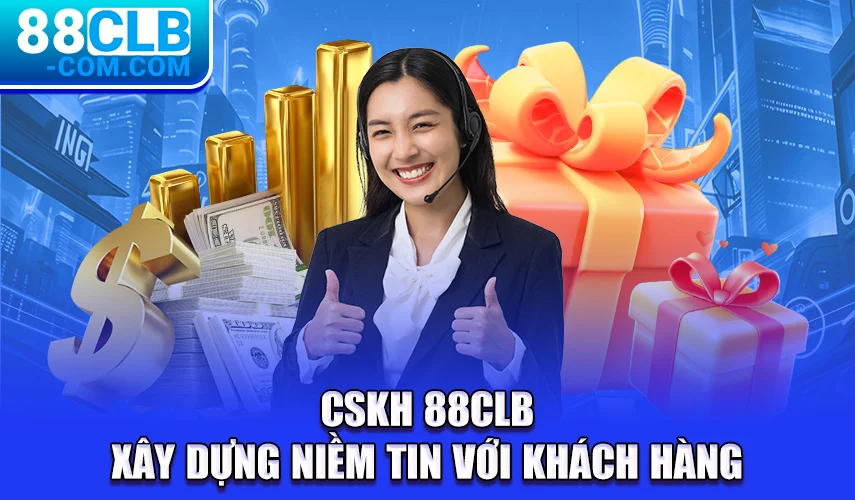 CSKH 88CLB | Xây Dựng Niềm Tin Với Khách Hàng