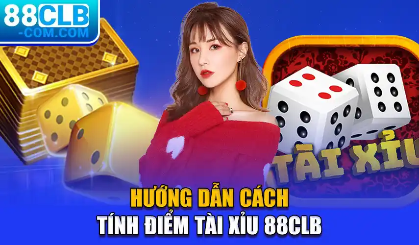 Hướng dẫn cách tính điểm Tài xỉu 88CLB