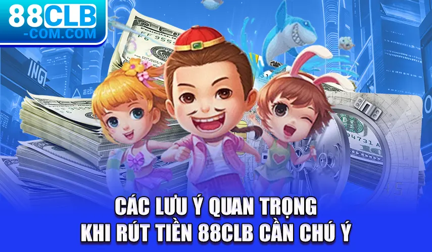 Các lưu ý quan trọng khi rút tiền 88CLB cần chú ý