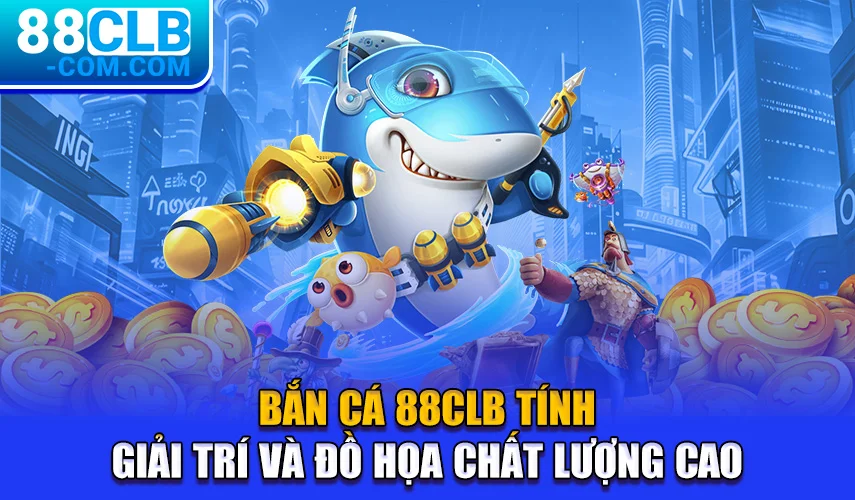 Bắn Cá 88Clb tính giải trí và đồ họa chất lượng cao