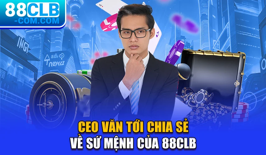 CEO Văn Tới chia sẻ về sứ mệnh của 88CLB